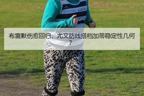 布雷默伤愈回归，尤文防线搭档加蒂稳定性几何？