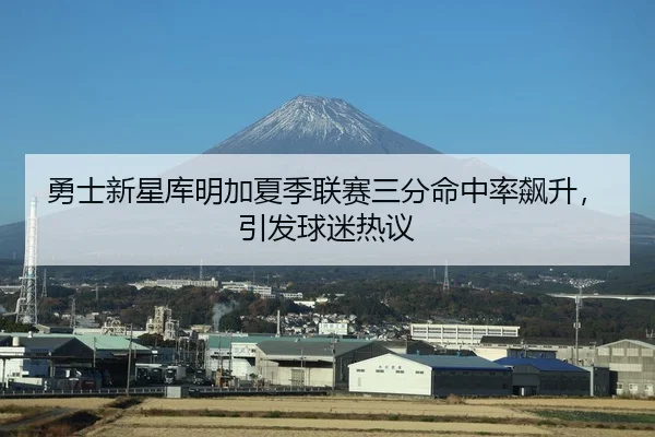 勇士新星库明加夏季联赛三分命中率飙升，引发球迷热议