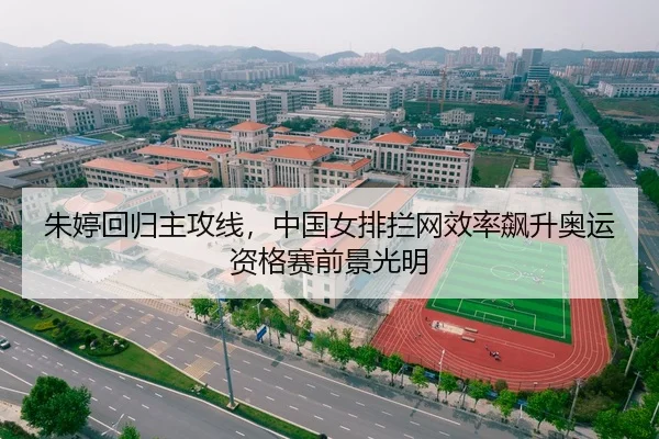 朱婷回归主攻线，中国女排拦网效率飙升奥运资格赛前景光明