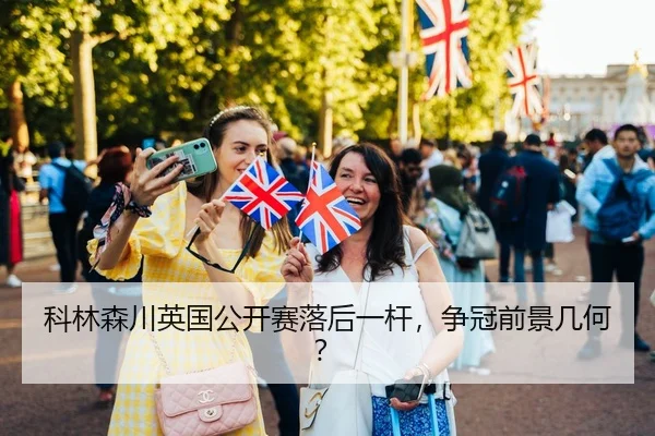 科林森川英国公开赛落后一杆，争冠前景几何？