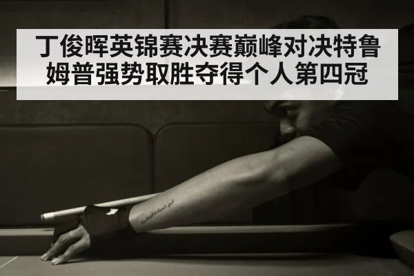 丁俊晖英锦赛决赛巅峰对决特鲁姆普强势取胜夺得个人第四冠