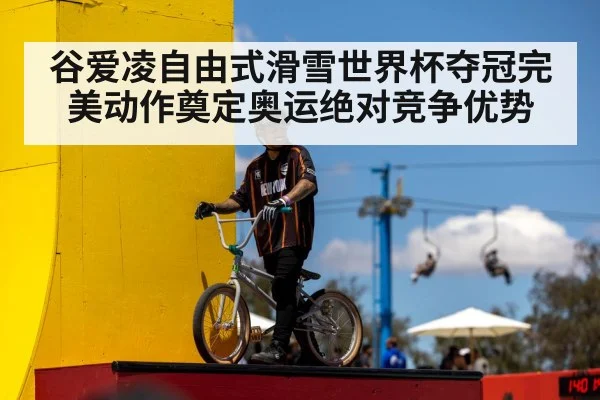 谷爱凌自由式滑雪世界杯夺冠完美动作奠定奥运绝对竞争优势
