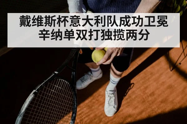 戴维斯杯意大利队成功卫冕 辛纳单双打独揽两分