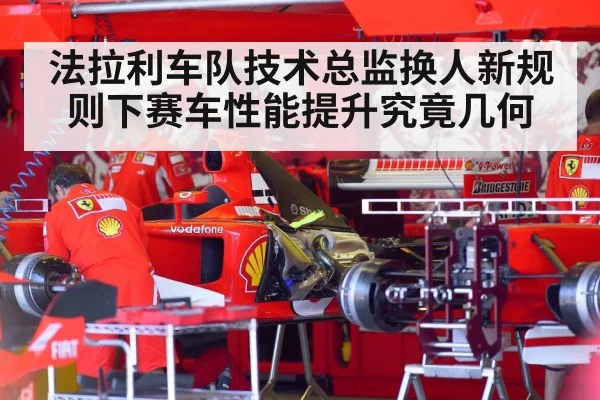 法拉利车队技术总监换人新规则下赛车性能提升究竟几何