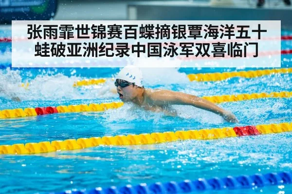 张雨霏世锦赛百蝶摘银覃海洋五十蛙破亚洲纪录中国泳军双喜临门