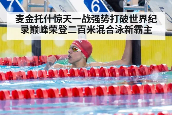 麦金托什惊天一战强势打破世界纪录巅峰荣登二百米混合泳新霸主