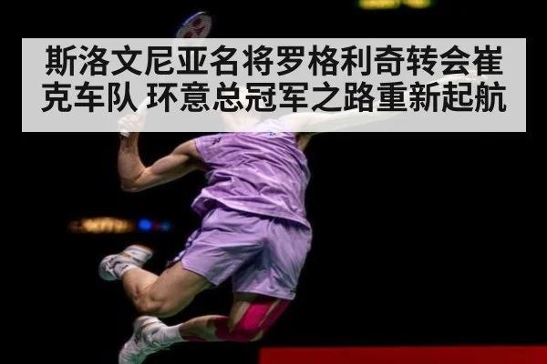 斯洛文尼亚名将罗格利奇转会崔克车队 环意总冠军之路重新起航