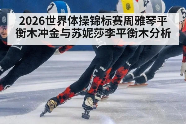 2026世界体操锦标赛周雅琴平衡木冲金与苏妮莎李平衡木分析